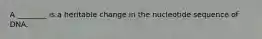 A ________ is a heritable change in the nucleotide sequence of DNA.