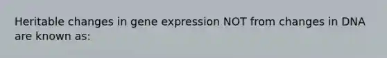 Heritable changes in gene expression NOT from changes in DNA are known as: