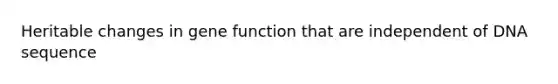 Heritable changes in gene function that are independent of DNA sequence