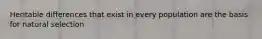 Heritable differences that exist in every population are the basis for natural selection