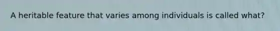 A heritable feature that varies among individuals is called what?