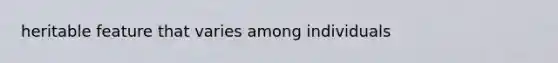 heritable feature that varies among individuals