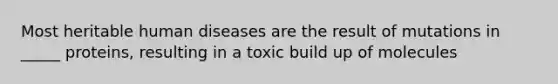 Most heritable human diseases are the result of mutations in _____ proteins, resulting in a toxic build up of molecules