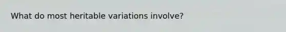 What do most heritable variations involve?