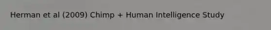 Herman et al (2009) Chimp + Human Intelligence Study