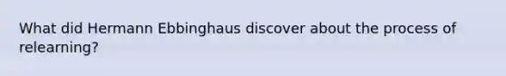 What did Hermann Ebbinghaus discover about the process of relearning?