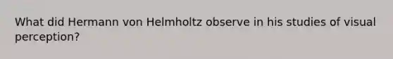 What did Hermann von Helmholtz observe in his studies of visual perception?