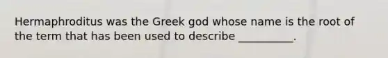 Hermaphroditus was the Greek god whose name is the root of the term that has been used to describe __________.