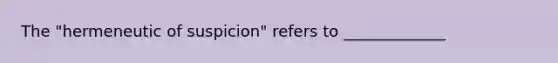 The "hermeneutic of suspicion" refers to _____________