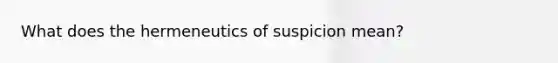 What does the hermeneutics of suspicion mean?