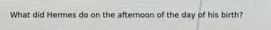 What did Hermes do on the afternoon of the day of his birth?