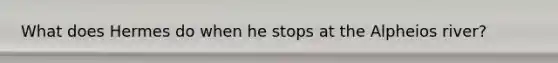 What does Hermes do when he stops at the Alpheios river?