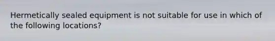 Hermetically sealed equipment is not suitable for use in which of the following locations?