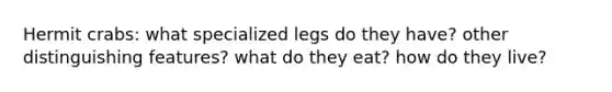 Hermit crabs: what specialized legs do they have? other distinguishing features? what do they eat? how do they live?