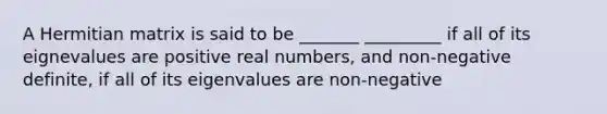 A Hermitian matrix is said to be _______ _________ if all of its eignevalues are positive real numbers, and non-negative definite, if all of its eigenvalues are non-negative