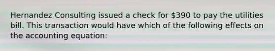 Hernandez Consulting issued a check for 390 to pay the utilities bill. This transaction would have which of the following effects on the accounting equation: