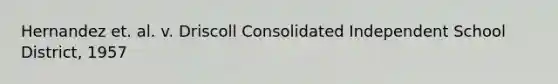 Hernandez et. al. v. Driscoll Consolidated Independent School District, 1957