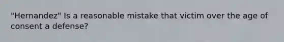 "Hernandez" Is a reasonable mistake that victim over the age of consent a defense?