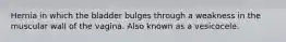 Hernia in which the bladder bulges through a weakness in the muscular wall of the vagina. Also known as a vesicocele.
