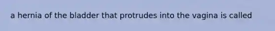 a hernia of the bladder that protrudes into the vagina is called