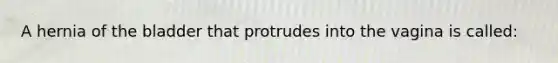 A hernia of the bladder that protrudes into the vagina is​ called: