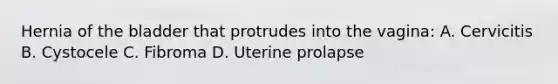 Hernia of the bladder that protrudes into the vagina: A. Cervicitis B. Cystocele C. Fibroma D. Uterine prolapse