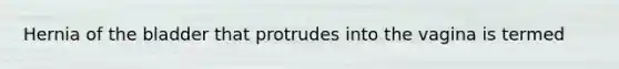 Hernia of the bladder that protrudes into the vagina is termed