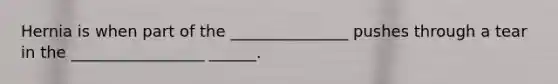 Hernia is when part of the _______________ pushes through a tear in the _________________ ______.