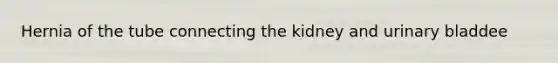 Hernia of the tube connecting the kidney and urinary bladdee