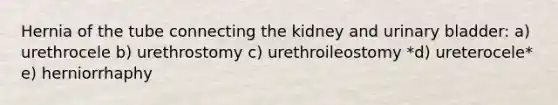 Hernia of the tube connecting the kidney and urinary bladder: a) urethrocele b) urethrostomy c) urethroileostomy *d) ureterocele* e) herniorrhaphy