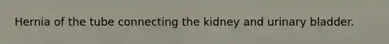 Hernia of the tube connecting the kidney and urinary bladder.