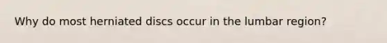 Why do most herniated discs occur in the lumbar region?