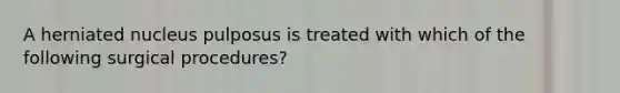 A herniated nucleus pulposus is treated with which of the following surgical procedures?