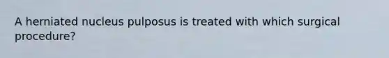 A herniated nucleus pulposus is treated with which surgical procedure?