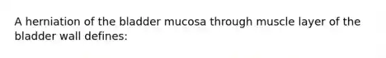 A herniation of the bladder mucosa through muscle layer of the bladder wall defines: