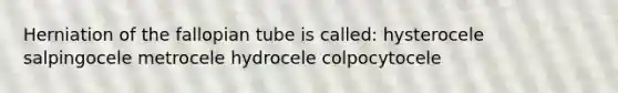 Herniation of the fallopian tube is called: hysterocele salpingocele metrocele hydrocele colpocytocele