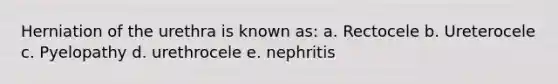 Herniation of the urethra is known as: a. Rectocele b. Ureterocele c. Pyelopathy d. urethrocele e. nephritis