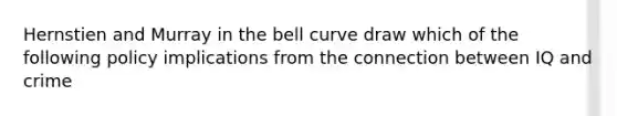 Hernstien and Murray in the bell curve draw which of the following policy implications from the connection between IQ and crime