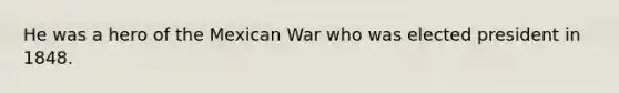 He was a hero of the Mexican War who was elected president in 1848.