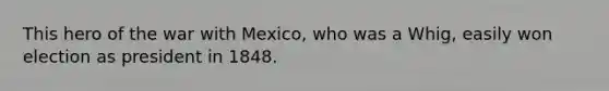 This hero of the <a href='https://www.questionai.com/knowledge/khMiXiH9e2-war-with-mexico' class='anchor-knowledge'>war with mexico</a>, who was a Whig, easily won election as president in 1848.