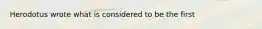 Herodotus wrote what is considered to be the first