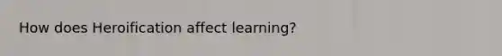 How does Heroification affect learning?