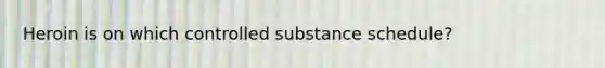 Heroin is on which controlled substance schedule?