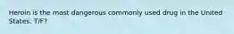 Heroin is the most dangerous commonly used drug in the United States. T/F?
