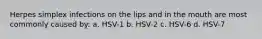 Herpes simplex infections on the lips and in the mouth are most commonly caused by: a. HSV-1 b. HSV-2 c. HSV-6 d. HSV-7