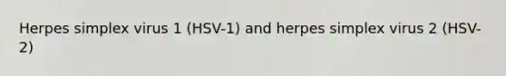 Herpes simplex virus 1 (HSV-1) and herpes simplex virus 2 (HSV-2)