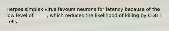 Herpes simplex virus favours neurons for latency because of the low level of _____, which reduces the likelihood of killing by CD8 T cells.