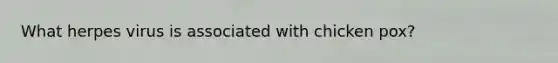 What herpes virus is associated with chicken pox?