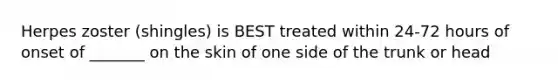 Herpes zoster (shingles) is BEST treated within 24-72 hours of onset of _______ on the skin of one side of the trunk or head