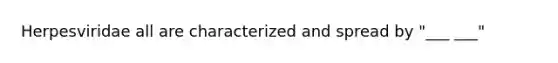 Herpesviridae all are characterized and spread by "___ ___"